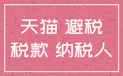 天猫 避税_税款 纳税人