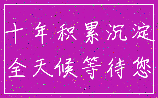 十年积累沉淀_全天候等待您