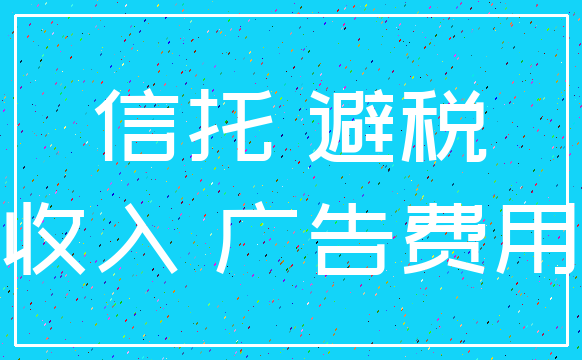 信托 避税_收入 广告费用
