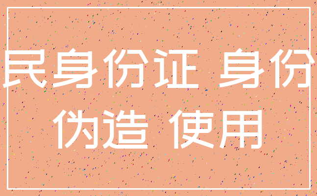 居民身份证 身份证_伪造 使用