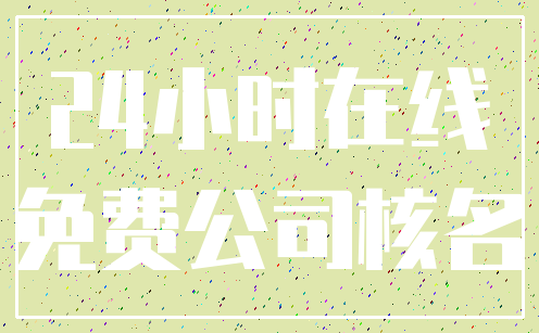 24小时在线_免费公司核名