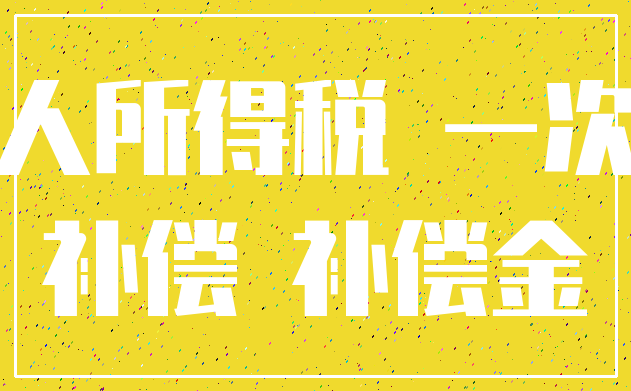 个人所得税 一次性_补偿 补偿金