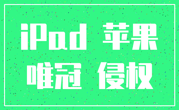 iPad 苹果_唯冠 侵权