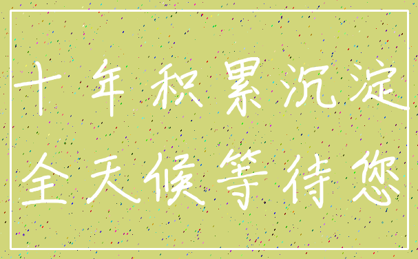 十年积累沉淀_全天候等待您