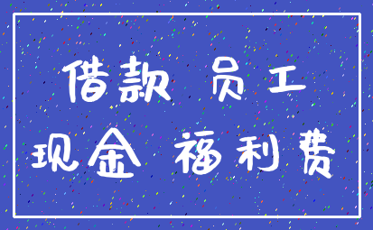 借款 员工_现金 福利费