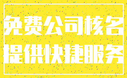 免费公司核名_提供快捷服务
