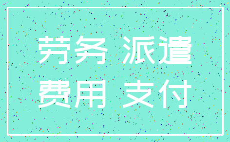 劳务 派遣_费用 支付