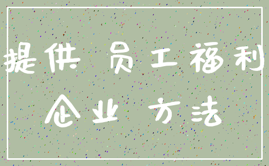 提供 员工福利_企业 方法