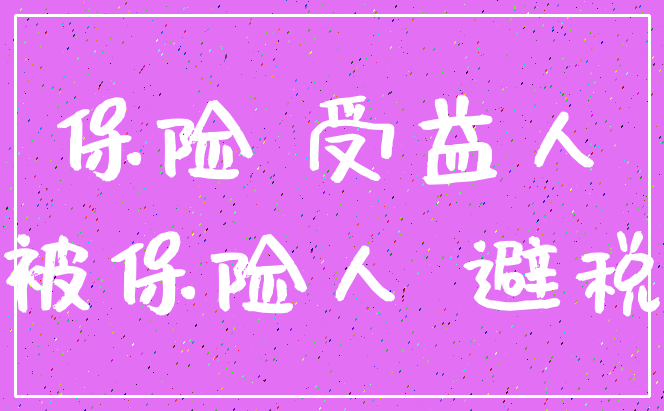 保险 受益人_被保险人 避税