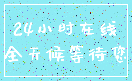 24小时在线_全天候等待您