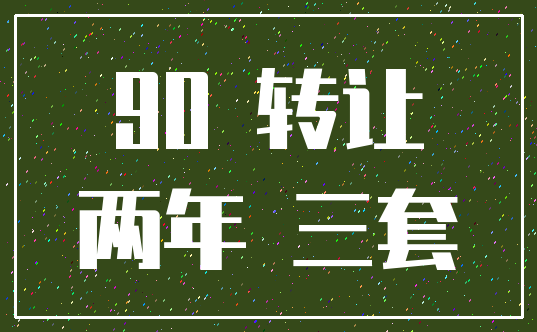 90 转让_两年 三套
