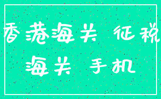 香港海关 征税_海关 手机