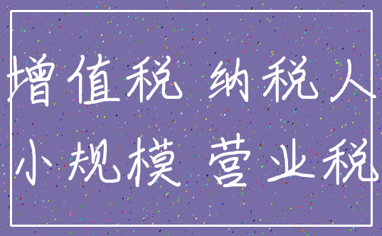 增值税 纳税人_小规模 营业税