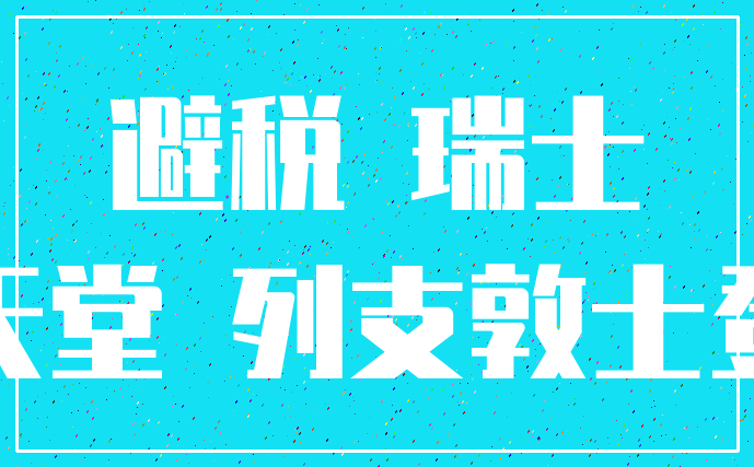 避税 瑞士_天堂 列支敦士登