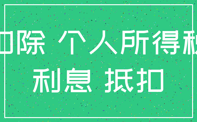 扣除 个人所得税_利息 抵扣