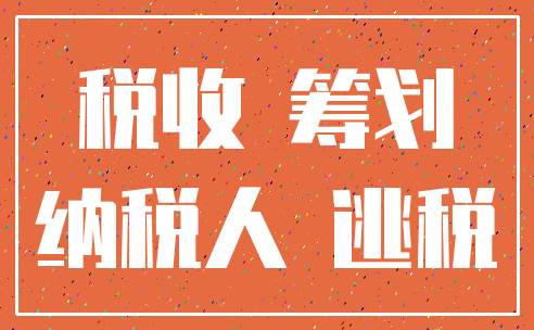 税收 筹划_纳税人 逃税