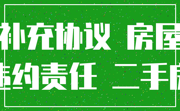 补充协议 房屋_违约责任 二手房