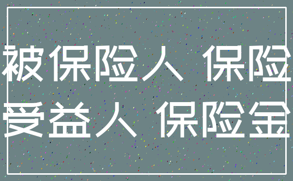 被保险人 保险_受益人 保险金