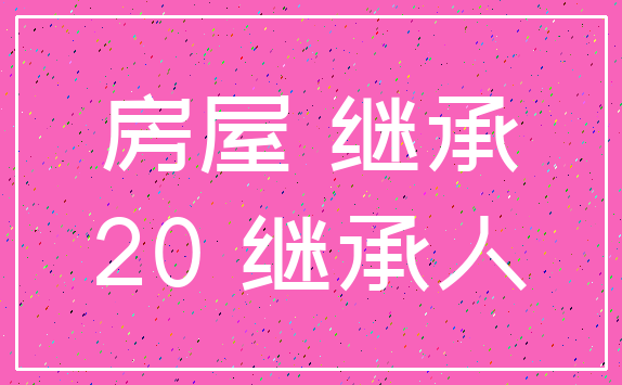 房屋 继承_20 继承人