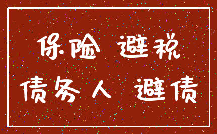 保险 避税_债务人 避债