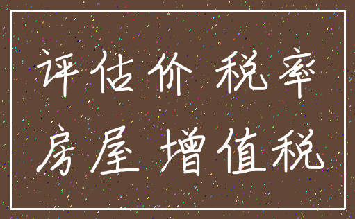 评估价 税率_房屋 增值税