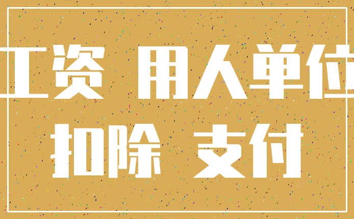 工资 用人单位_扣除 支付