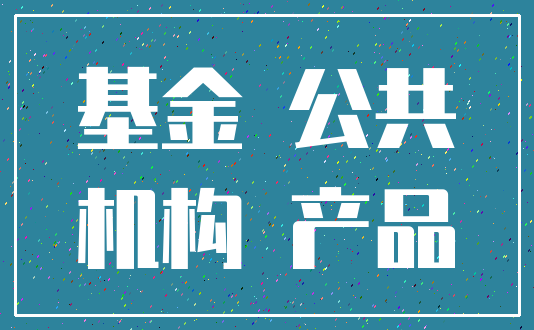 基金 公共_机构 产品