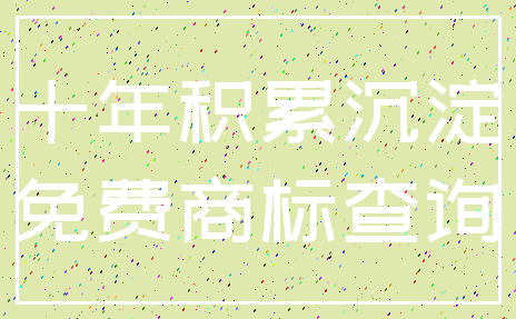十年积累沉淀_免费商标查询