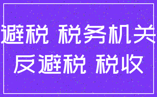 避税 税务机关_反避税 税收