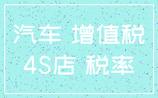 汽车 增值税_4S店 税率
