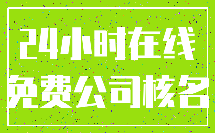 24小时在线_免费公司核名