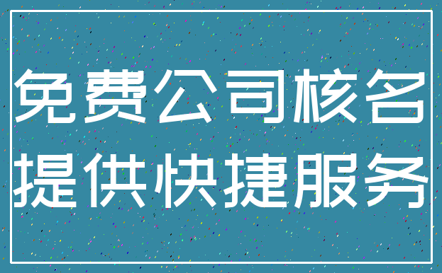 免费公司核名_提供快捷服务
