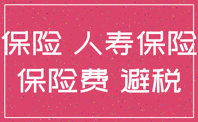 保险 人寿保险_保险费 避税