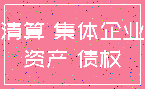清算 集体企业_资产 债权