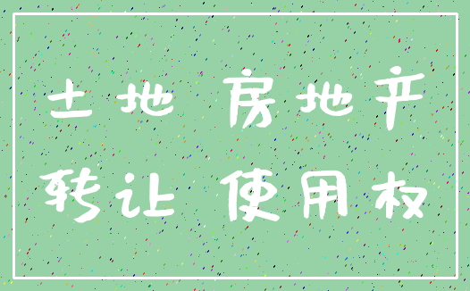 土地 房地产_转让 使用权