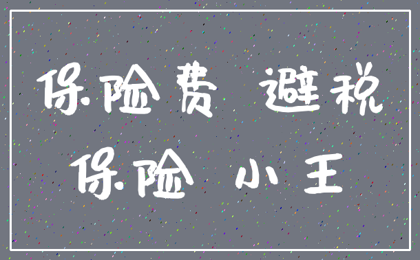 保险费 避税_保险 小王