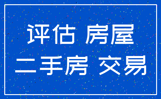 评估 房屋_二手房 交易