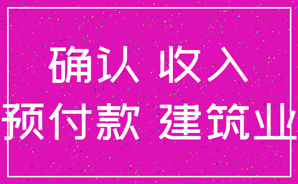 确认 收入_预付款 建筑业