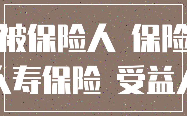 被保险人 保险_人寿保险 受益人