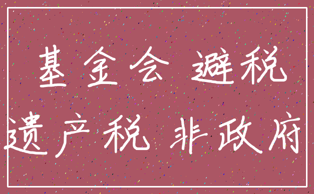 基金会 避税_遗产税 非政府