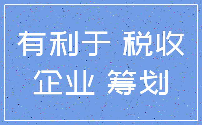 有利于 税收_企业 筹划