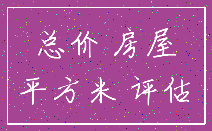 总价 房屋_平方米 评估