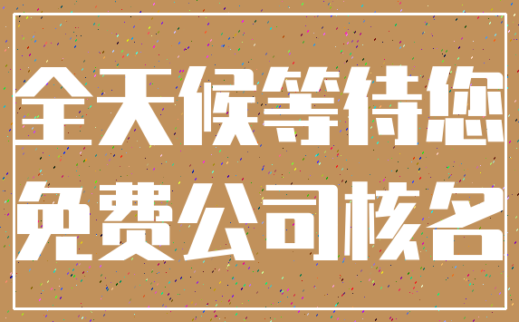 全天候等待您_免费公司核名