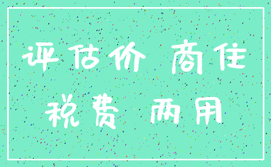 评估价 商住_税费 两用