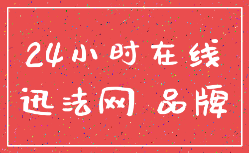 24小时在线_迅法网 品牌