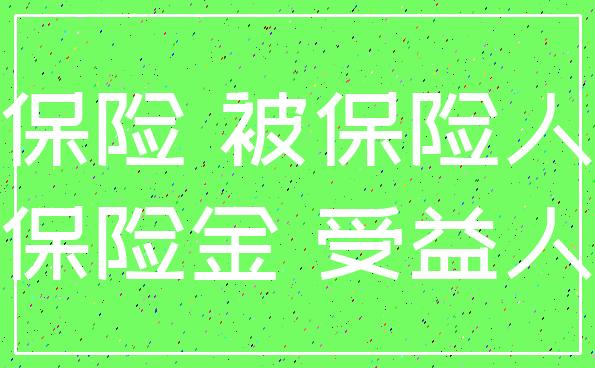 保险 被保险人_保险金 受益人