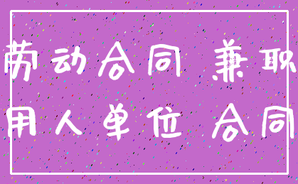 劳动合同 兼职_用人单位 合同