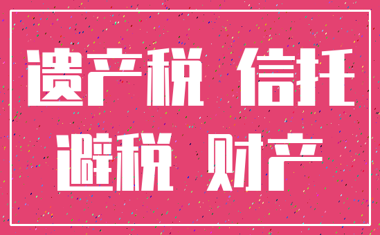 遗产税 信托_避税 财产