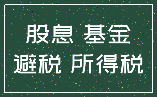 股息 基金_避税 所得税