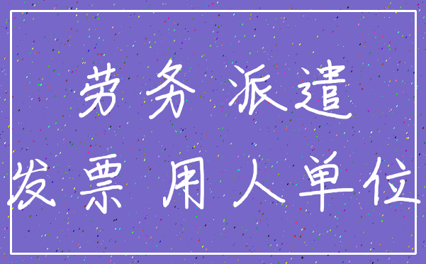 劳务 派遣_发票 用人单位